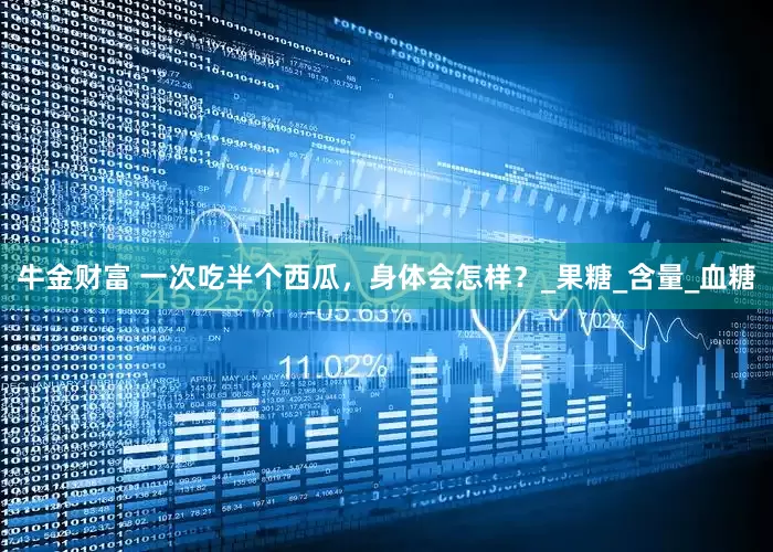 牛金财富 一次吃半个西瓜，身体会怎样？_果糖_含量_血糖