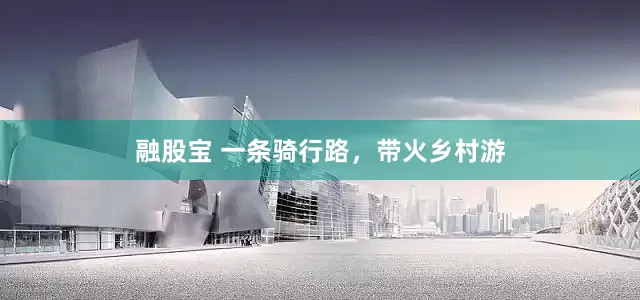 融股宝 一条骑行路，带火乡村游