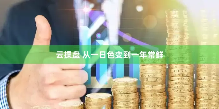 云操盘 从一日色变到一年常鲜