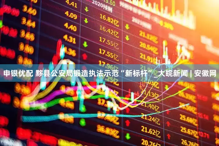 申银优配 黟县公安局锻造执法示范“新标杆”_大皖新闻 | 安徽网