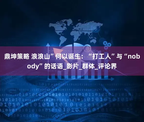 鼎坤策略 浪浪山”何以诞生：“打工人”与“nobody”的话语_影片_群体_评论界