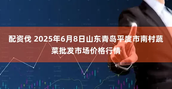 配资伐 2025年6月8日山东青岛平度市南村蔬菜批发市场价格行情