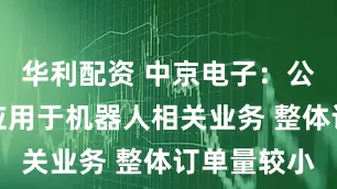华利配资 中京电子：公司产品可应用于机器人相关业务 整体订单量较小