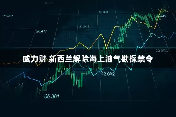 威力财 新西兰解除海上油气勘探禁令